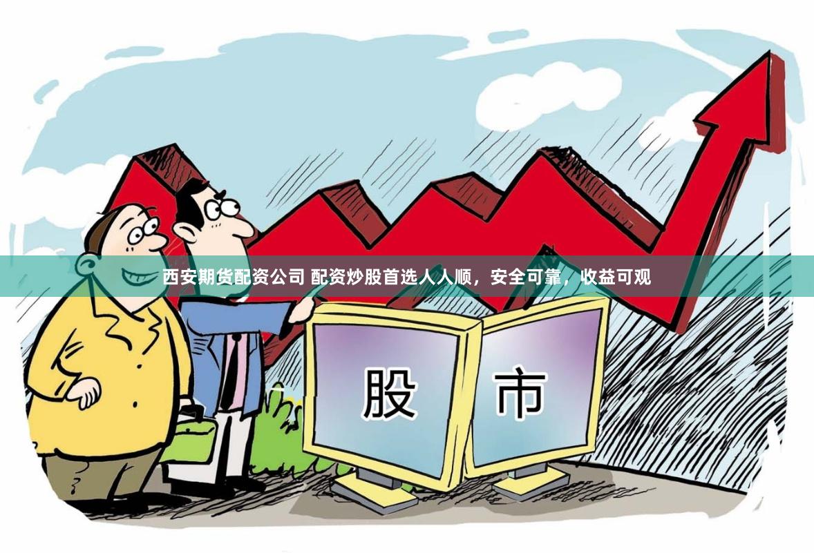西安期货配资公司 配资炒股首选人人顺，安全可靠，收益可观