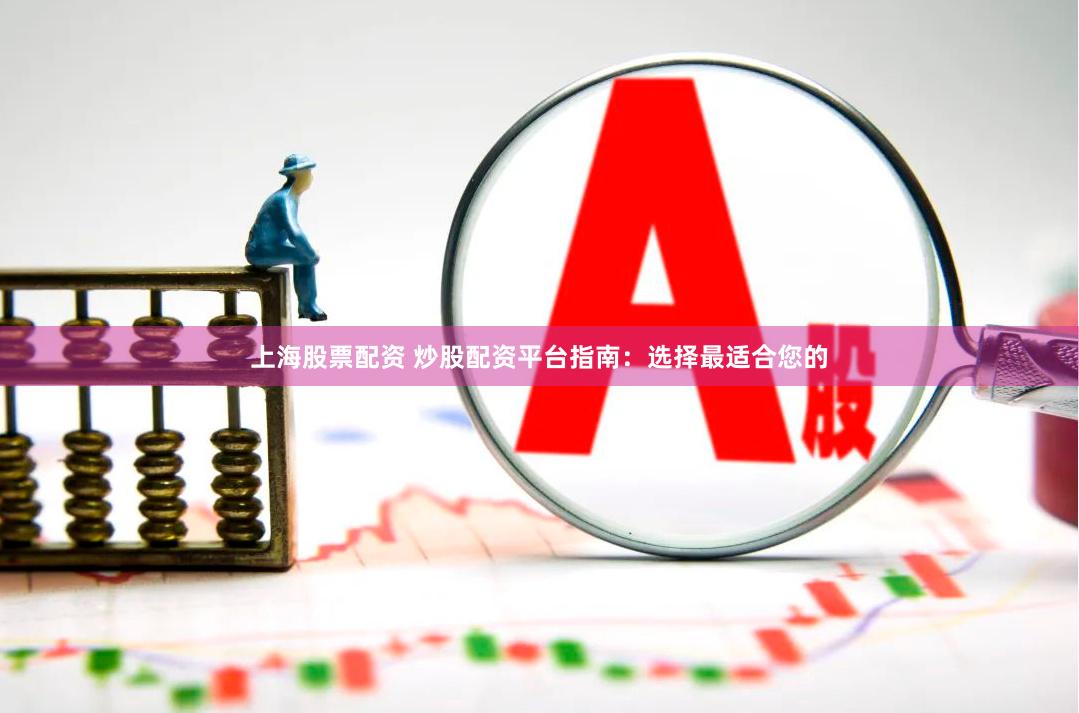 上海股票配资 炒股配资平台指南：选择最适合您的